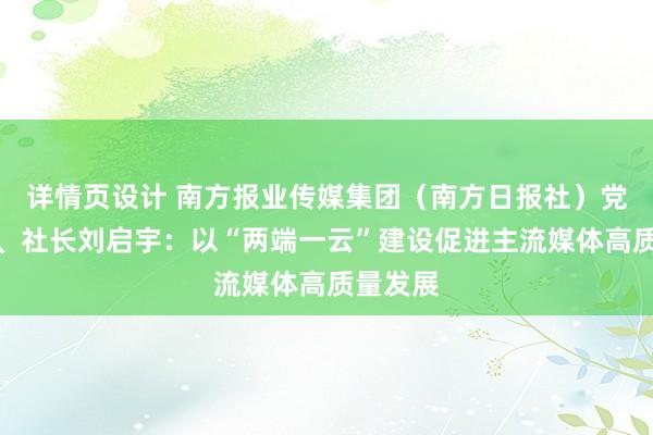 详情页设计 南方报业传媒集团（南方日报社）党委书记、社长刘启宇：以“两端一云”建设促进主流媒体高质量发展