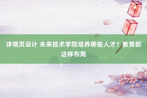 详情页设计 未来技术学院培养哪些人才？教育部这样布局