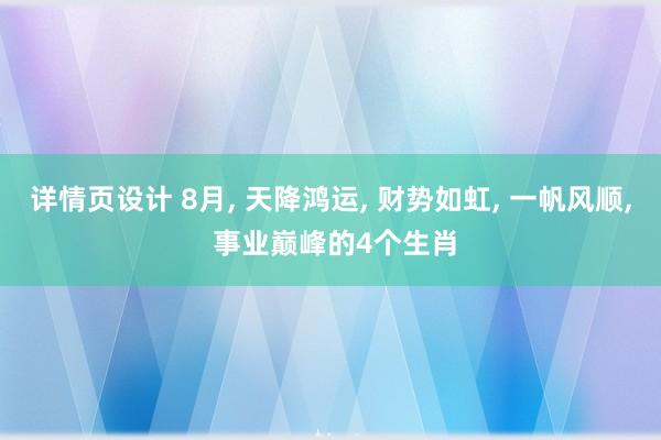 详情页设计 8月, 天降鸿运, 财势如虹, 一帆风顺, 事业巅峰的4个生肖