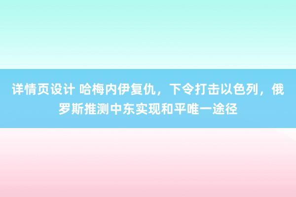 详情页设计 哈梅内伊复仇，下令打击以色列，俄罗斯推测中东实现和平唯一途径