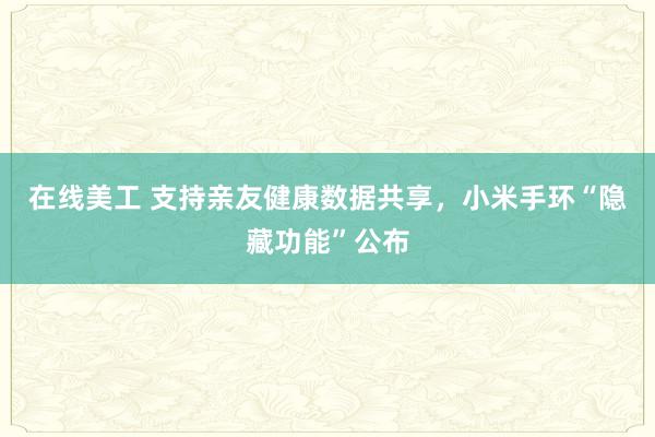 在线美工 支持亲友健康数据共享，小米手环“隐藏功能”公布