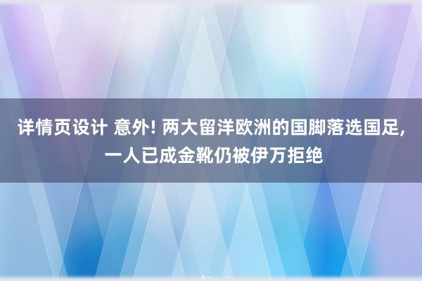 详情页设计 意外! 两大留洋欧洲的国脚落选国足, 一人已成金靴仍被伊万拒绝