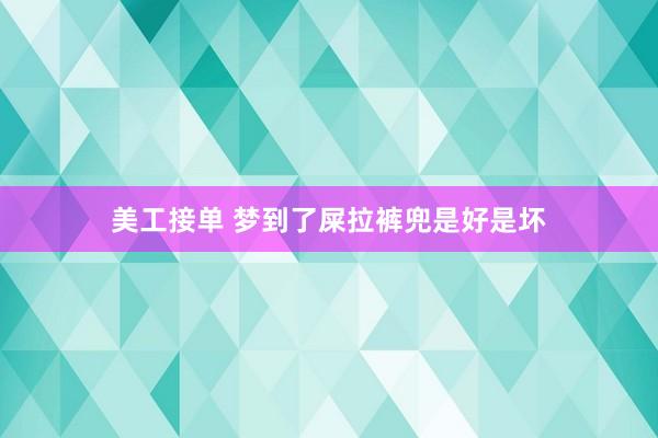 美工接单 梦到了屎拉裤兜是好是坏