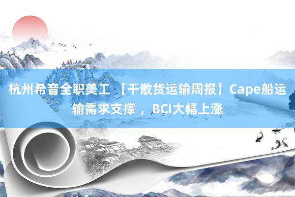 杭州希音全职美工 【干散货运输周报】Cape船运输需求支撑 ，BCI大幅上涨